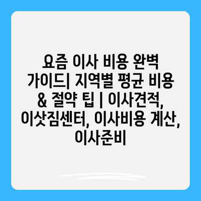요즘 이사 비용 완벽 가이드| 지역별 평균 비용 & 절약 팁 | 이사견적, 이삿짐센터, 이사비용 계산, 이사준비 요즘 이사 비용 완벽 가이드| 지역별 평균 비용 & 절약 팁 | 이사견적, 이삿짐센터, 이사비용 계산, 이사준비