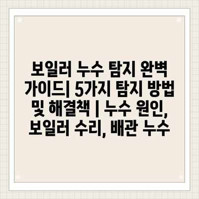 보일러 누수 탐지 완벽 가이드| 5가지 탐지 방법 및 해결책 | 누수 원인, 보일러 수리, 배관 누수 보일러 누수 탐지 완벽 가이드| 5가지 탐지 방법 및 해결책 | 누수 원인, 보일러 수리, 배관 누수