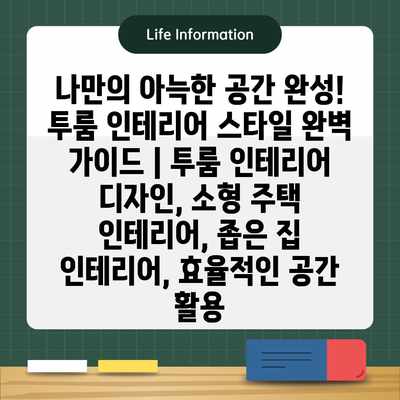 나만의 아늑한 공간 완성! 투룸 인테리어 스타일 완벽 가이드 | 투룸 인테리어 디자인, 소형 주택 인테리어, 좁은 집 인테리어, 효율적인 공간 활용