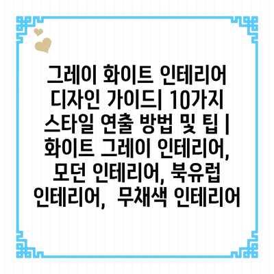 그레이 화이트 인테리어 디자인 가이드| 10가지 스타일 연출 방법 및 팁 | 화이트 그레이 인테리어, 모던 인테리어, 북유럽 인테리어, 무채색 인테리어 그레이 화이트 인테리어 디자인 가이드| 10가지 스타일 연출 방법 및 팁 | 화이트 그레이 인테리어, 모던 인테리어, 북유럽 인테리어, 무채색 인테리어