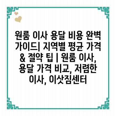 원룸 이사 용달 비용 완벽 가이드| 지역별 평균 가격 & 절약 팁 | 원룸 이사, 용달 가격 비교, 저렴한 이사, 이삿짐센터 원룸 이사 용달 비용 완벽 가이드| 지역별 평균 가격 & 절약 팁 | 원룸 이사, 용달 가격 비교, 저렴한 이사, 이삿짐센터