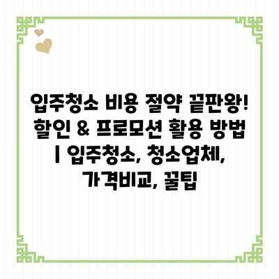 입주청소 비용 절약 끝판왕! 할인 & 프로모션 활용 방법 | 입주청소, 청소업체, 가격비교, 꿀팁 입주청소 비용 절약 끝판왕! 할인 & 프로모션 활용 방법 | 입주청소, 청소업체, 가격비교, 꿀팁