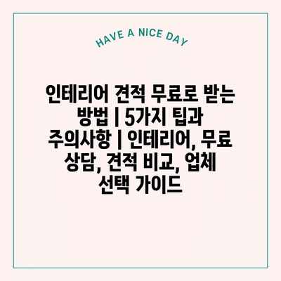 인테리어 견적 무료로 받는 방법 | 5가지 팁과 주의사항 | 인테리어, 무료 상담, 견적 비교, 업체 선택 가이드 인테리어 견적 무료로 받는 방법 | 5가지 팁과 주의사항 | 인테리어, 무료 상담, 견적 비교, 업체 선택 가이드
