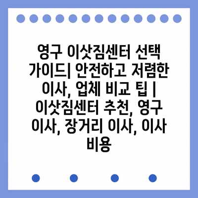 영구 이삿짐센터 선택 가이드| 안전하고 저렴한 이사, 업체 비교 팁 | 이삿짐센터 추천, 영구 이사, 장거리 이사, 이사 비용 영구 이삿짐센터 선택 가이드| 안전하고 저렴한 이사, 업체 비교 팁 | 이삿짐센터 추천, 영구 이사, 장거리 이사, 이사 비용