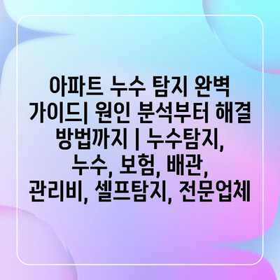 아파트 누수 탐지 완벽 가이드| 원인 분석부터 해결 방법까지 | 누수탐지, 누수, 보험, 배관, 관리비, 셀프탐지, 전문업체 아파트 누수 탐지 완벽 가이드| 원인 분석부터 해결 방법까지 | 누수탐지, 누수, 보험, 배관, 관리비, 셀프탐지, 전문업체
