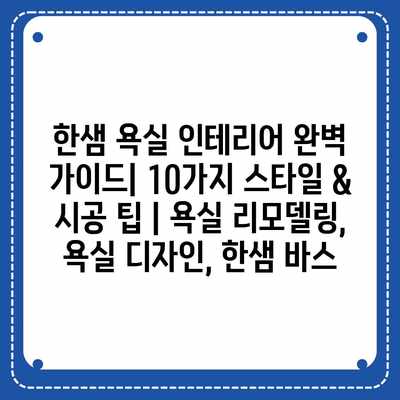 한샘 욕실 인테리어 완벽 가이드| 10가지 스타일 & 시공 팁 | 욕실 리모델링, 욕실 디자인, 한샘 바스 한샘 욕실 인테리어 완벽 가이드| 10가지 스타일 & 시공 팁 | 욕실 리모델링, 욕실 디자인, 한샘 바스