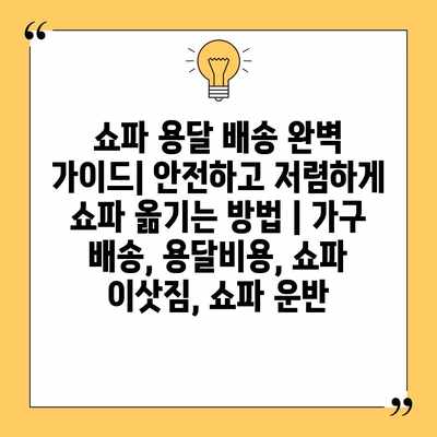 쇼파 용달 배송 완벽 가이드| 안전하고 저렴하게 쇼파 옮기는 방법 | 가구 배송, 용달비용, 쇼파 이삿짐, 쇼파 운반 쇼파 용달 배송 완벽 가이드| 안전하고 저렴하게 쇼파 옮기는 방법 | 가구 배송, 용달비용, 쇼파 이삿짐, 쇼파 운반