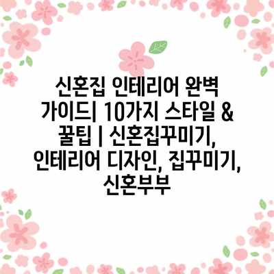 신혼집 인테리어 완벽 가이드| 10가지 스타일 & 꿀팁 | 신혼집꾸미기, 인테리어 디자인, 집꾸미기, 신혼부부 신혼집 인테리어 완벽 가이드| 10가지 스타일 & 꿀팁 | 신혼집꾸미기, 인테리어 디자인, 집꾸미기, 신혼부부
