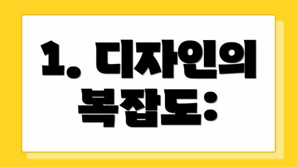 1. 디자인의 복잡도: