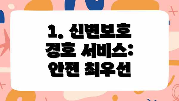 1. 신변보호 경호 서비스:  안전 최우선