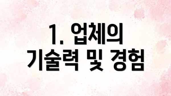 1. 업체의 기술력 및 경험