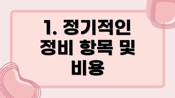 1. 정기적인 정비 항목 및 비용
