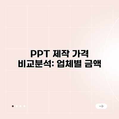 PPT 제작 가격 비교분석: 업체별 금액 PPT 제작 가격 비교분석: 업체별 금액