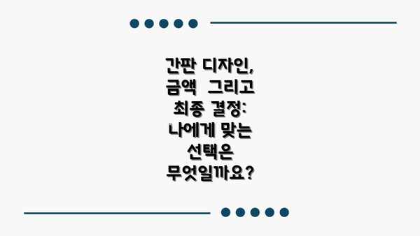 간판 디자인, 금액  그리고 최종 결정:  나에게 맞는 선택은 무엇일까요?