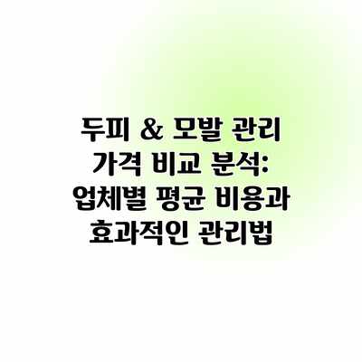 두피 & 모발 관리 가격 비교 분석: 업체별 평균 비용과 효과적인 관리법