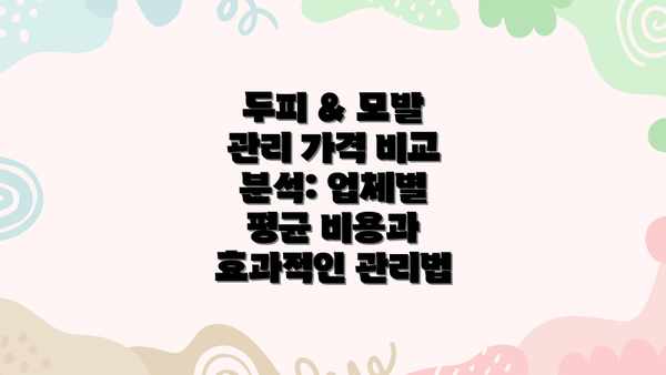 두피 & 모발 관리 가격 비교 분석: 업체별 평균 비용과 효과적인 관리법