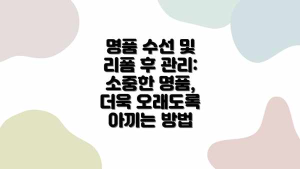 명품 수선 및 리폼 후 관리: 소중한 명품, 더욱 오래도록 아끼는 방법