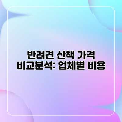 반려견 산책 가격 비교분석: 업체별 비용 반려견 산책 가격 비교분석: 업체별 비용