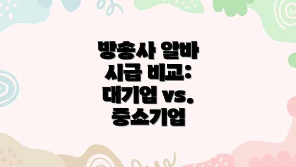 방송사 알바 시급 비교: 대기업 vs. 중소기업