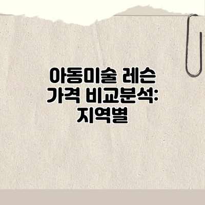 아동미술 레슨 가격 비교분석: 지역별 아동미술 레슨 가격 비교분석: 지역별