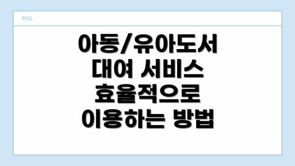 아동/유아도서 대여 서비스 효율적으로 이용하는 방법