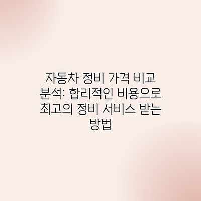 자동차 정비 가격 비교 분석: 합리적인 비용으로 최고의 정비 서비스 받는 방법 자동차 정비 가격 비교 분석: 합리적인 비용으로 최고의 정비 서비스 받는 방법