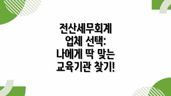 전산세무회계 업체 선택: 나에게 딱 맞는 교육기관 찾기!