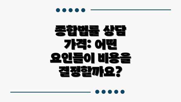 종합법률 상담 가격: 어떤 요인들이 비용을 결정할까요?