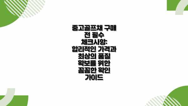 중고골프채 구매 전 필수 체크사항: 합리적인 가격과 최상의 품질 확보를 위한 꼼꼼한 확인 가이드