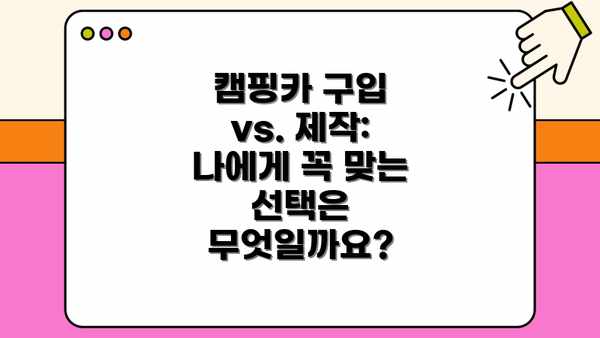 캠핑카 구입 vs. 제작: 나에게 꼭 맞는 선택은 무엇일까요?