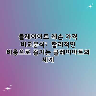클레이아트 레슨 가격 비교분석:  합리적인 비용으로 즐기는 클레이아트의 세계