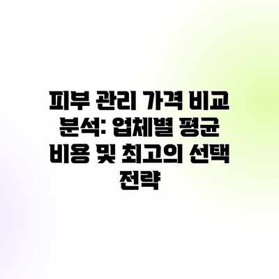 피부 관리 가격 비교 분석: 업체별 평균 비용 및 최고의 선택 전략 피부 관리 가격 비교 분석: 업체별 평균 비용 및 최고의 선택 전략
