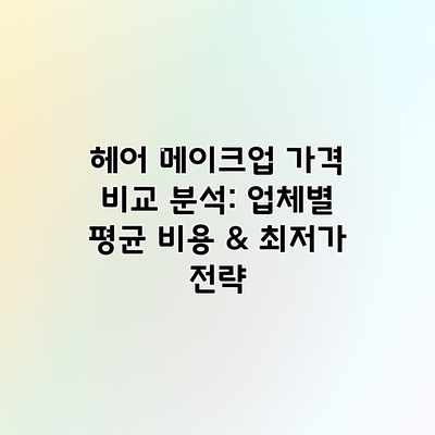 헤어 메이크업 가격 비교 분석: 업체별 평균 비용 & 최저가 전략 헤어 메이크업 가격 비교 분석: 업체별 평균 비용 & 최저가 전략