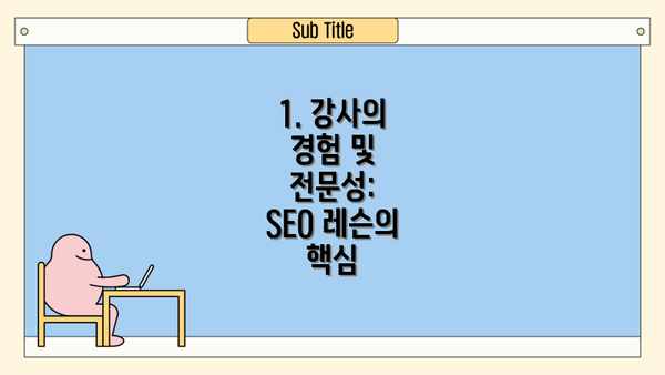 1. 강사의 경험 및 전문성:  SEO 레슨의 핵심