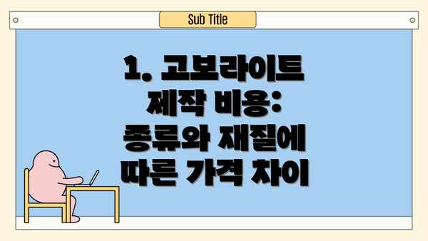 1. 고보라이트 제작 비용: 종류와 재질에 따른 가격 차이