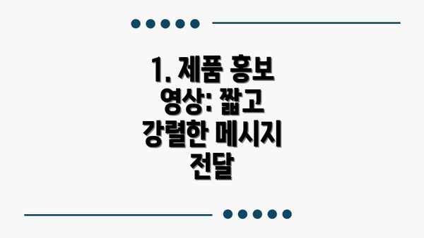 1. 제품 홍보 영상: 짧고 강렬한 메시지 전달