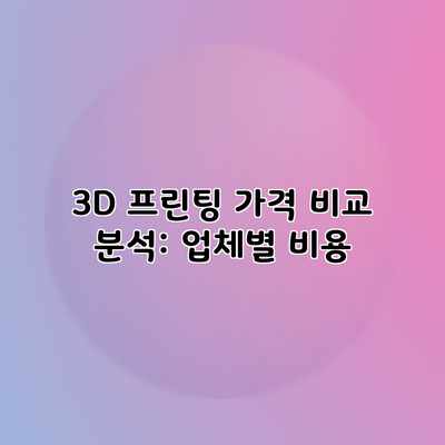 3D 프린팅 가격 비교 분석: 업체별 비용 3D 프린팅 가격 비교 분석: 업체별 비용