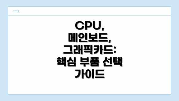 CPU, 메인보드, 그래픽카드: 핵심 부품 선택 가이드