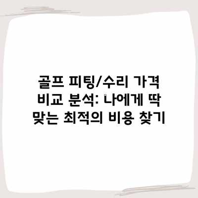 골프 피팅/수리 가격 비교 분석: 나에게 딱 맞는 최적의 비용 찾기 골프 피팅/수리 가격 비교 분석: 나에게 딱 맞는 최적의 비용 찾기