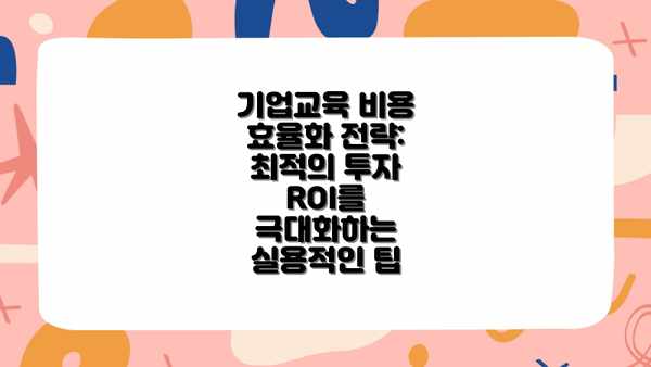 기업교육 비용 효율화 전략: 최적의 투자 ROI를 극대화하는 실용적인 팁