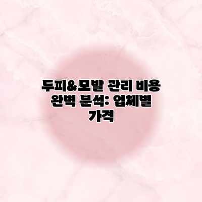 두피&모발 관리 비용 완벽 분석: 업체별 가격 두피&모발 관리 비용 완벽 분석: 업체별 가격