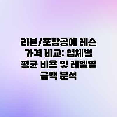리본/포장공예 레슨 가격 비교: 업체별 평균 비용 및 레벨별 금액 분석 리본/포장공예 레슨 가격 비교: 업체별 평균 비용 및 레벨별 금액 분석