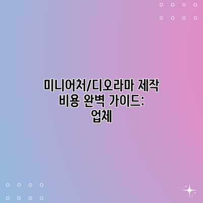 미니어처/디오라마 제작 비용 완벽 가이드: 업체