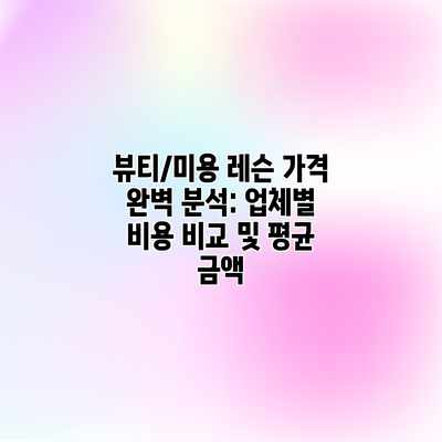 뷰티/미용 레슨 가격 완벽 분석: 업체별 비용 비교 및 평균 금액 뷰티/미용 레슨 가격 완벽 분석: 업체별 비용 비교 및 평균 금액