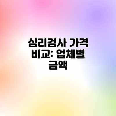 심리검사 가격 비교: 업체별 금액 심리검사 가격 비교: 업체별 금액