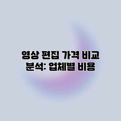 영상 편집 가격 비교 분석: 업체별 비용