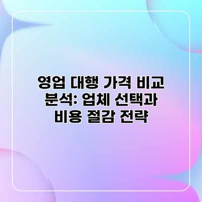 영업 대행 가격 비교 분석: 업체 선택과 비용 절감 전략 영업 대행 가격 비교 분석: 업체 선택과 비용 절감 전략