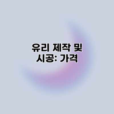 유리 제작 및 시공: 가격 유리 제작 및 시공: 가격
