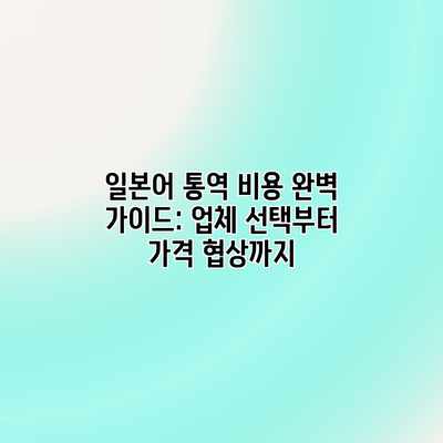 일본어 통역 비용 완벽 가이드: 업체 선택부터 가격 협상까지
