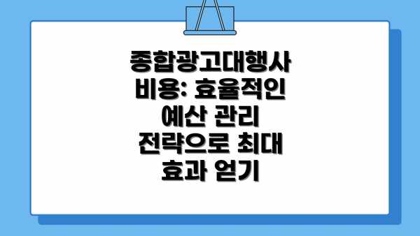 종합광고대행사 비용: 효율적인 예산 관리 전략으로 최대 효과 얻기